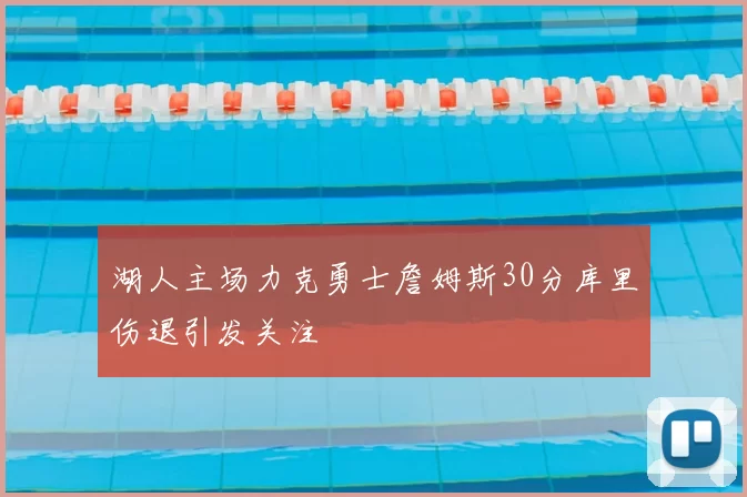 湖人主场力克勇士詹姆斯30分库里伤退引发关注