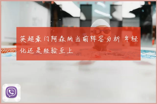 英超豪门阿森纳当前阵容分析 年轻化还是经验至上