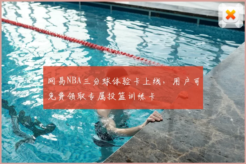 网易NBA三分球体验卡上线,用户可免费领取专属投篮训练卡