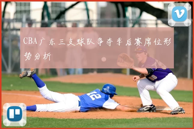 CBA广东三支球队争夺季后赛席位形势分析