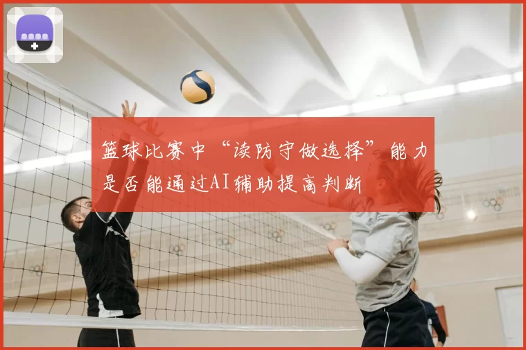 篮球比赛中“读防守做选择”能力是否能通过AI辅助提高判断