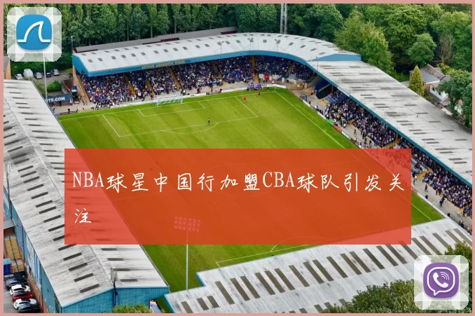 NBA球星中国行加盟CBA球队引发关注