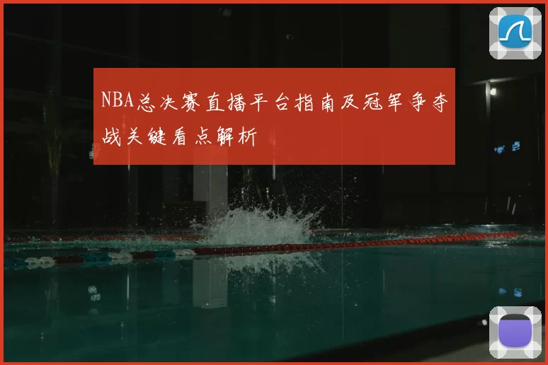 NBA总决赛直播平台指南及冠军争夺战关键看点解析