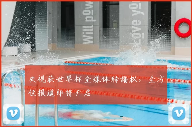 央视获世界杯全媒体转播权,全方位报道即将开启