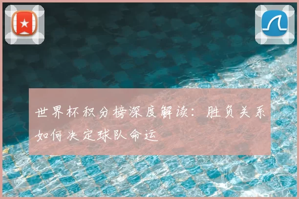 世界杯积分榜深度解读：胜负关系如何决定球队命运