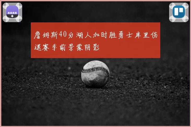 詹姆斯40分湖人加时胜勇士库里伤退赛季前景蒙阴影