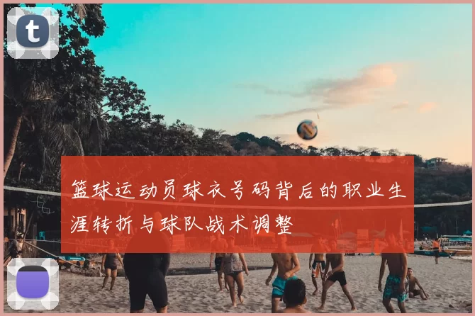 篮球运动员球衣号码背后的职业生涯转折与球队战术调整