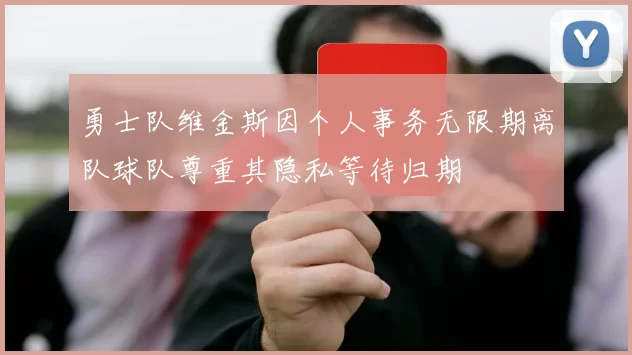 勇士队维金斯因个人事务无限期离队球队尊重其隐私等待归期