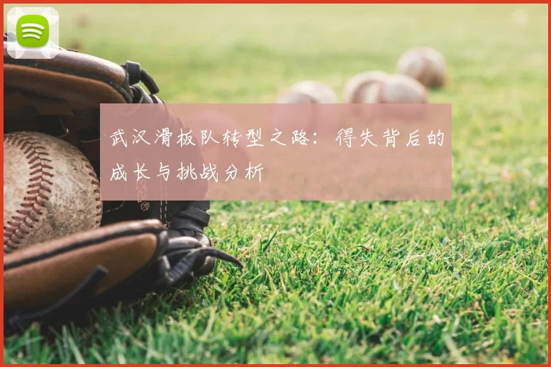 武汉滑板队转型之路:得失背后的成长与挑战分析
