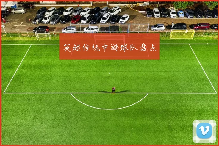 英超传统中游球队盘点