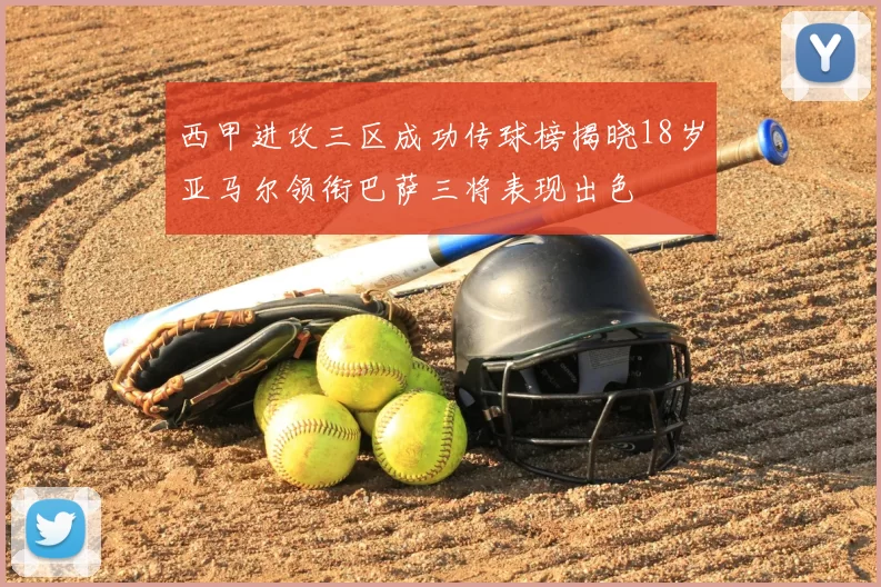 西甲进攻三区成功传球榜揭晓18岁亚马尔领衔巴萨三将表现出色
