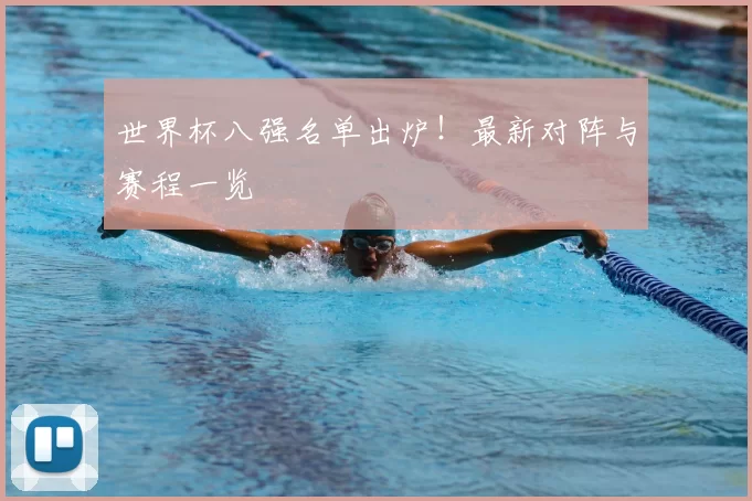 世界杯八强名单出炉！最新对阵与赛程一览