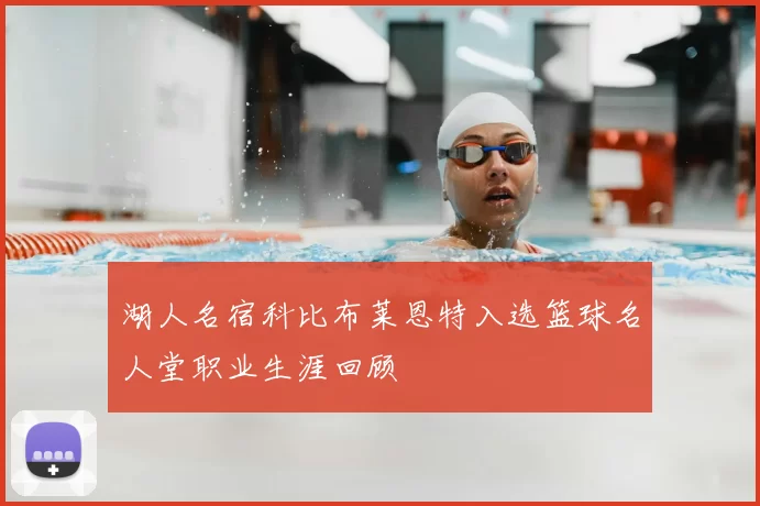 湖人名宿科比布莱恩特入选篮球名人堂职业生涯回顾