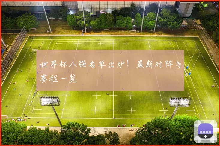 世界杯八强名单出炉！最新对阵与赛程一览
