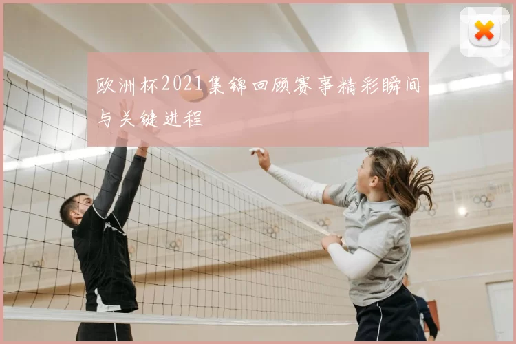欧洲杯2021集锦回顾赛事精彩瞬间与关键进程