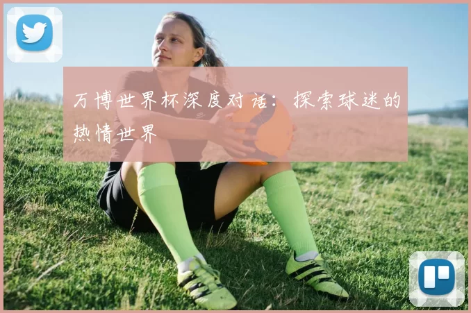 万博世界杯深度对话：探索球迷的热情世界