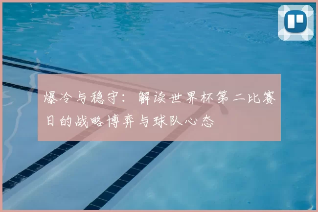 爆冷与稳守：解读世界杯第二比赛日的战略博弈与球队心态