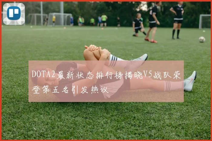 DOTA2最新状态排行榜揭晓V5战队荣登第五名引发热议