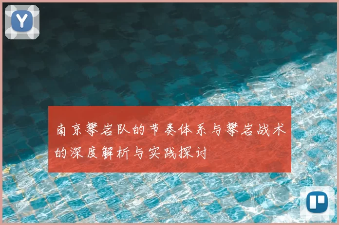 南京攀岩队的节奏体系与攀岩战术的深度解析与实践探讨