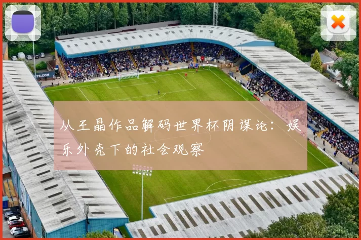 从王晶作品解码世界杯阴谋论:娱乐外壳下的社会观察