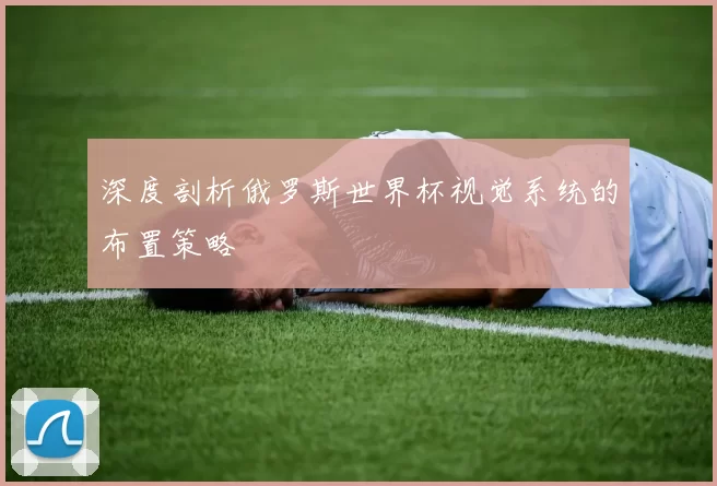 深度剖析俄罗斯世界杯视觉系统的布置策略