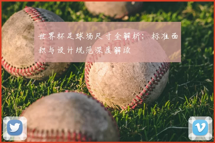 世界杯足球场尺寸全解析:标准面积与设计规范深度解读