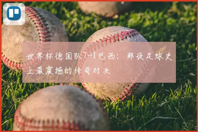 世界杯德国队7-1巴西:那夜足球史上最震撼的传奇对决