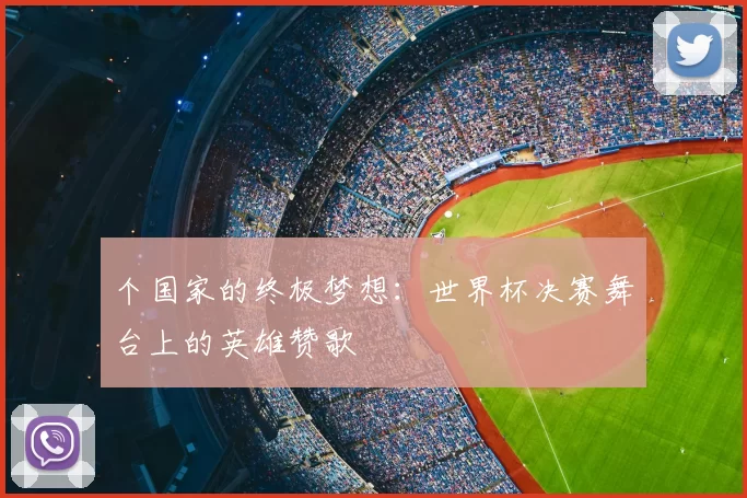 个国家的终极梦想:世界杯决赛舞台上的英雄赞歌