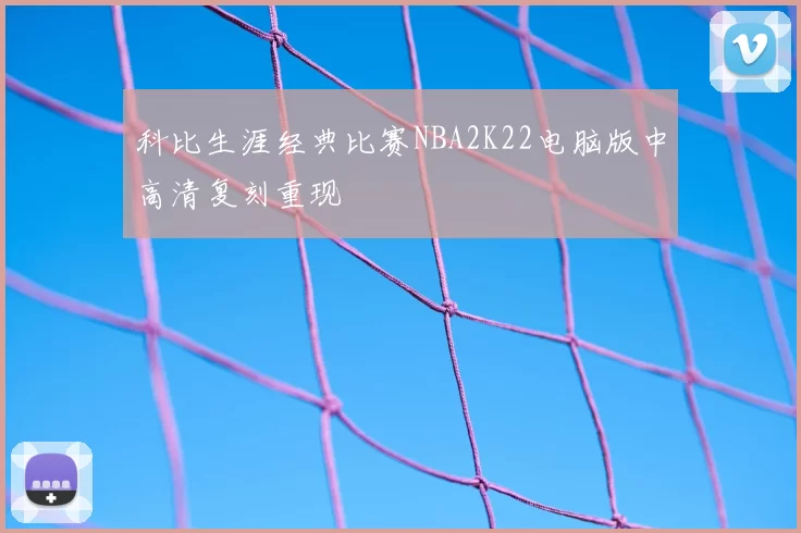 科比生涯经典比赛NBA2K22电脑版中高清复刻重现