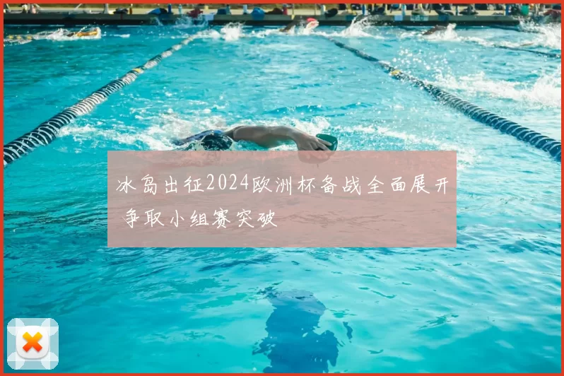 冰岛出征2024欧洲杯备战全面展开 争取小组赛突破