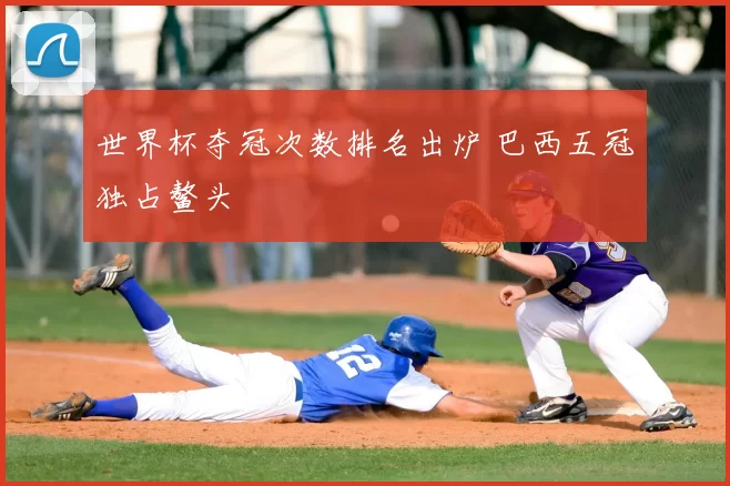 世界杯夺冠次数排名出炉 巴西五冠独占鳌头