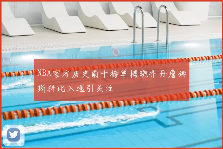 NBA官方历史前十榜单揭晓乔丹詹姆斯科比入选引关注