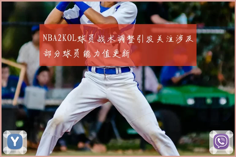 NBA2KOL球员战术调整引发关注涉及部分球员能力值更新