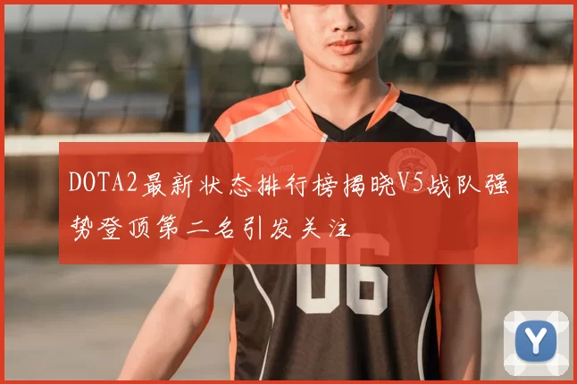 DOTA2最新状态排行榜揭晓V5战队强势登顶第二名引发关注