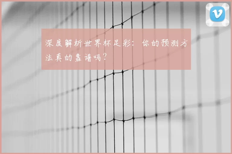 深度解析世界杯足彩:你的预测方法真的靠谱吗?