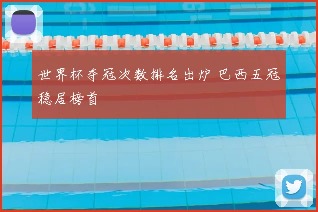 世界杯夺冠次数排名出炉 巴西五冠稳居榜首