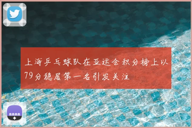 上海乒乓球队在亚运会积分榜上以79分稳居第一名引发关注