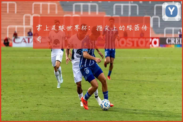 掌上足球世界杯:指尖上的绿茵传奇