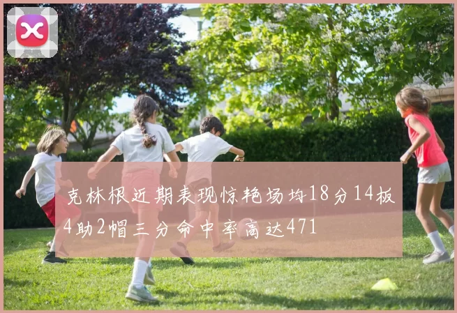 克林根近期表现惊艳场均18分14板4助2帽三分命中率高达471