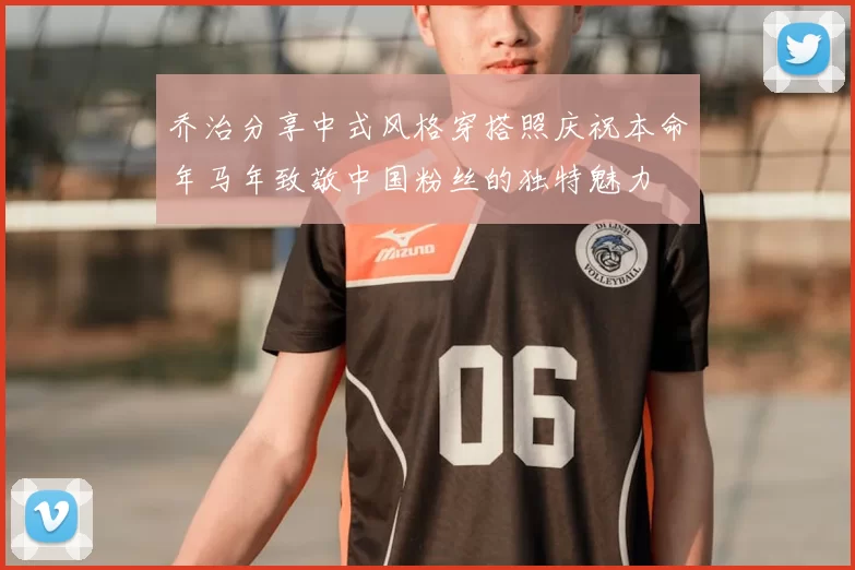 乔治分享中式风格穿搭照庆祝本命年马年致敬中国粉丝的独特魅力