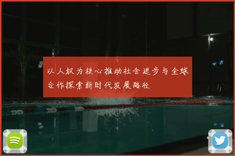 以人权为核心推动社会进步与全球合作探索新时代发展路径