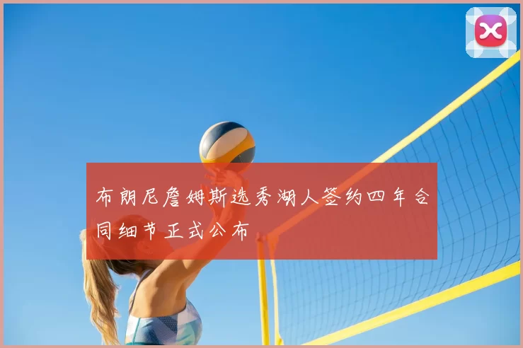 布朗尼詹姆斯选秀湖人签约四年合同细节正式公布
