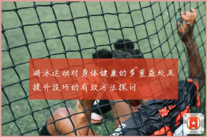 游泳运动对身体健康的多重益处及提升技巧的有效方法探讨