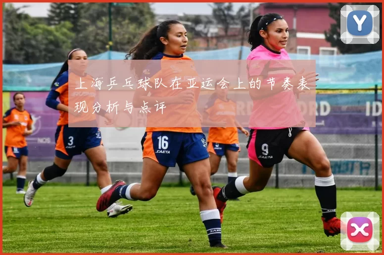 上海乒乓球队在亚运会上的节奏表现分析与点评