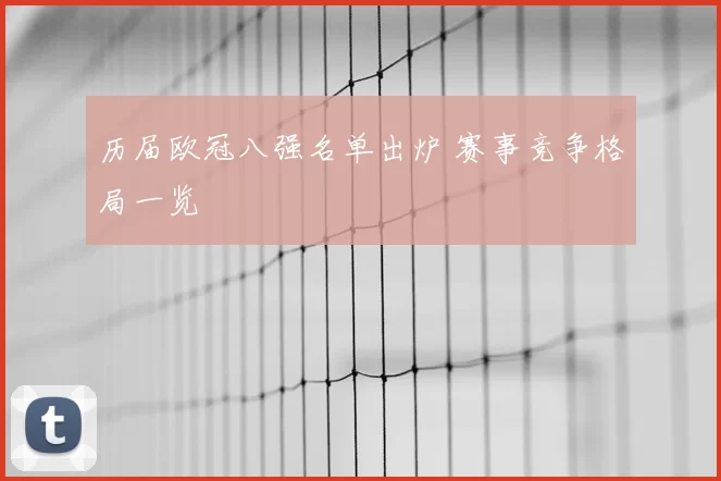 历届欧冠八强名单出炉 赛事竞争格局一览