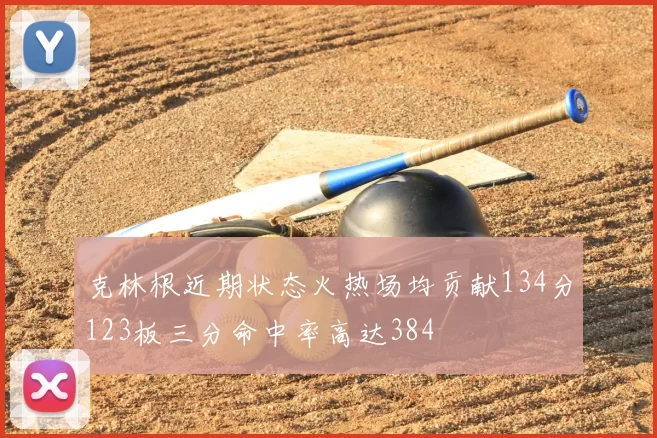 克林根近期状态火热场均贡献134分123板三分命中率高达384