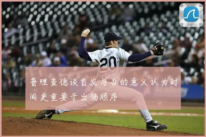 普理查德谈首发与否的意义认为时间更重要于出场顺序