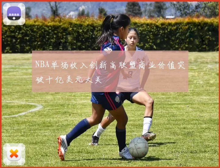 NBA单场收入创新高联盟商业价值突破十亿美元大关