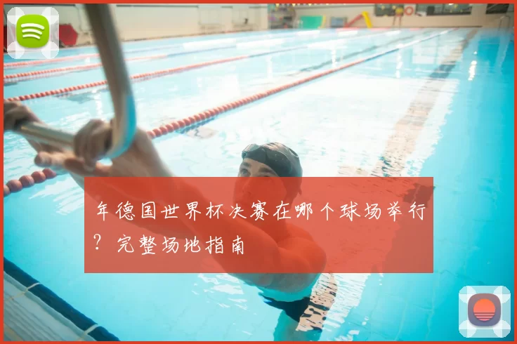 年德国世界杯决赛在哪个球场举行?完整场地指南