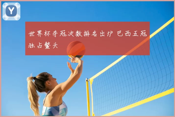 世界杯夺冠次数排名出炉 巴西五冠独占鳌头